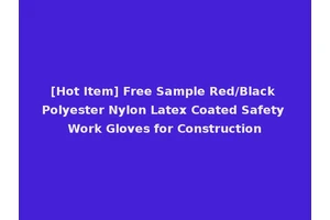 [Hot Item] Free Sample Red/Black Polyester Nylon Latex Coated Safety Work Gloves for Construction