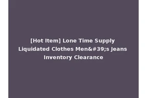 [Hot Item] Lone Time Supply Liquidated Clothes Men's Jeans Inventory Clearance