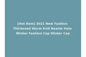 [Hot Item] 2021 New Fashion Thickened Warm Knit Beanie Hats Winter Fashion Cap Winter Cap
