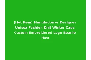[Hot Item] Manufacturer Designer Unisex Fashion Knit Winter Caps Custom Embroidered Logo Beanie Hats