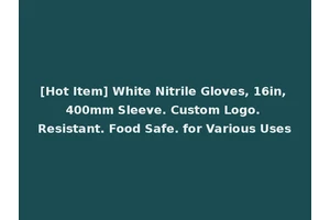 [Hot Item] White Nitrile Gloves, 16in, 400mm Sleeve. Custom Logo. Resistant. Food Safe. for Various Uses