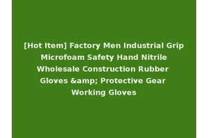 [Hot Item] Factory Men Industrial Grip Microfoam Safety Hand Nitrile Wholesale Construction Rubber Gloves &amp; Protective Gear Working Gloves