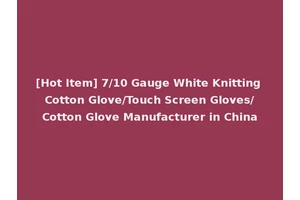 [Hot Item] 7/10 Gauge White Knitting Cotton Glove/Touch Screen Gloves/Cotton Glove Manufacturer in China
