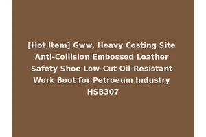 [Hot Item] Gww, Heavy Costing Site Anti-Collision Embossed Leather Safety Shoe Low-Cut Oil-Resistant Work Boot for Petroeum Industry HSB307