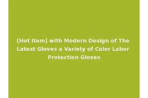 [Hot Item] with Modern Design of The Latest Gloves a Variety of Color Labor Protection Gloves