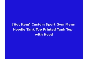 [Hot Item] Custom Sport Gym Mens Hoodie Tank Top Printed Tank Top with Hood