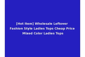 [Hot Item] Wholesale Leftover Fashion Style Ladies Tops Cheap Price Mixed Color Ladies Tops