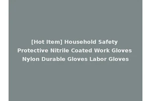 [Hot Item] Household Safety Protective Nitrile Coated Work Gloves Nylon Durable Gloves Labor Gloves