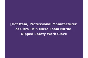 [Hot Item] Professional Manufacturer of Ultra Thin Micro Foam Nitrile Dipped Safety Work Glove