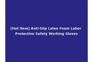 [Hot Item] Anti-Slip Latex Foam Labor Protective Safety Working Gloves