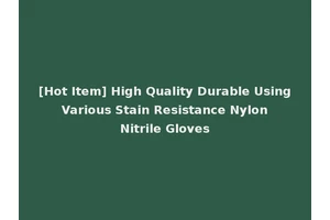 [Hot Item] High Quality Durable Using Various Stain Resistance Nylon Nitrile Gloves