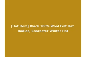[Hot Item] Black 100% Wool Felt Hat Bodies, Character Winter Hat