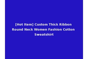 [Hot Item] Custom Thick Ribbon Round Neck Women Fashion Cotton Sweatshirt