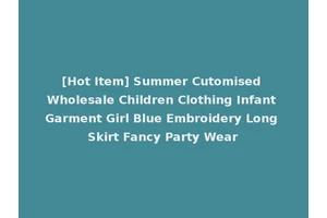 [Hot Item] Summer Cutomised Wholesale Children Clothing Infant Garment Girl Blue Embroidery Long Skirt Fancy Party Wear