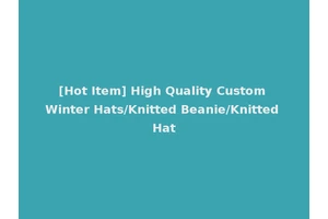 [Hot Item] High Quality Custom Winter Hats/Knitted Beanie/Knitted Hat