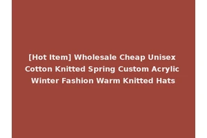 [Hot Item] Wholesale Cheap Unisex Cotton Knitted Spring Custom Acrylic Winter Fashion Warm Knitted Hats
