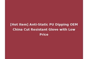 [Hot Item] Anti-Static PU Dipping OEM China Cut Resistant Glove with Low Price
