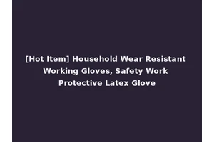 [Hot Item] Household Wear Resistant Working Gloves, Safety Work Protective Latex Glove