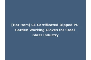 [Hot Item] CE Certificated Dipped PU Garden Working Gloves for Steel Glass Industry