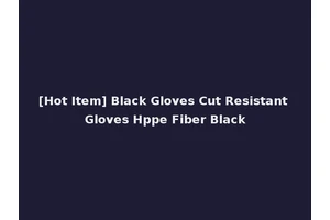 [Hot Item] Black Gloves Cut Resistant Gloves Hppe Fiber Black