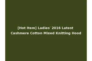 [Hot Item] Ladies′ 2016 Latest Cashmere Cotton Mixed Knitting Hood