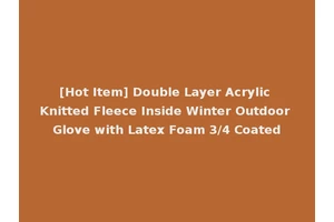 [Hot Item] Double Layer Acrylic Knitted Fleece Inside Winter Outdoor Glove with Latex Foam 3/4 Coated
