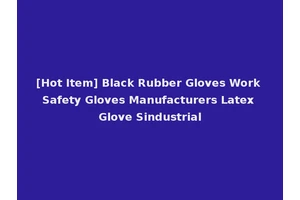 [Hot Item] Black Rubber Gloves Work Safety Gloves Manufacturers Latex Glove Sindustrial