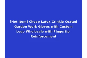 [Hot Item] Cheap Latex Crinkle Coated Garden Work Gloves with Custom Logo Wholesale with Fingertip Reinforcement