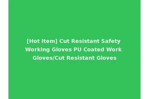 [Hot Item] Cut Resistant Safety Working Gloves PU Coated Work Gloves/Cut Resistant Gloves