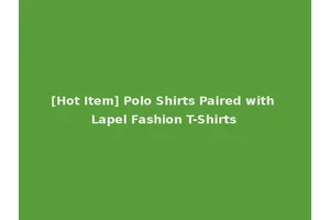 [Hot Item] Polo Shirts Paired with Lapel Fashion T-Shirts
