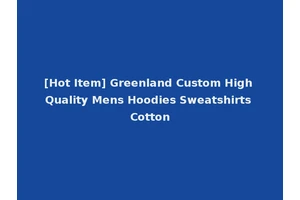[Hot Item] Greenland Custom High Quality Mens Hoodies Sweatshirts Cotton
