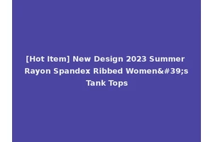 [Hot Item] New Design 2023 Summer Rayon Spandex Ribbed Women's Tank Tops