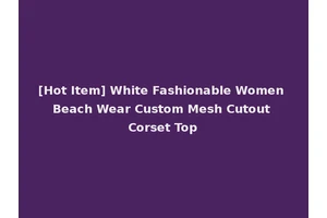 [Hot Item] White Fashionable Women Beach Wear Custom Mesh Cutout Corset Top