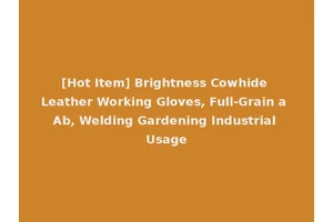 [Hot Item] Brightness Cowhide Leather Working Gloves, Full-Grain a Ab, Welding Gardening Industrial Usage