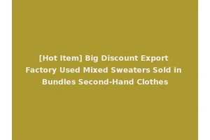 [Hot Item] Big Discount Export Factory Used Mixed Sweaters Sold in Bundles Second-Hand Clothes