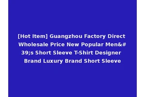 [Hot Item] Guangzhou Factory Direct Wholesale Price New Popular Men's Short Sleeve T-Shirt Designer Brand Luxury Brand Short Sleeve