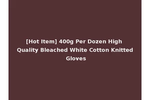 [Hot Item] 400g Per Dozen High Quality Bleached White Cotton Knitted Gloves