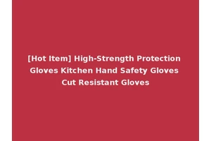 [Hot Item] High-Strength Protection Gloves Kitchen Hand Safety Gloves Cut Resistant Gloves