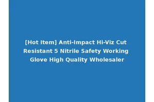 [Hot Item] Anti-Impact Hi-Viz Cut Resistant 5 Nitrile Safety Working Glove High Quality Wholesaler