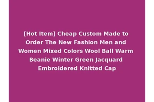 [Hot Item] Cheap Custom Made to Order The New Fashion Men and Women Mixed Colors Wool Ball Warm Beanie Winter Green Jacquard Embroidered Knitted Cap