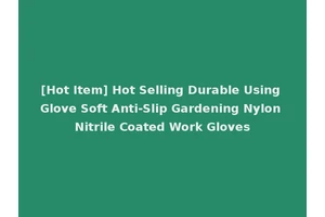 [Hot Item] Hot Selling Durable Using Glove Soft Anti-Slip Gardening Nylon Nitrile Coated Work Gloves