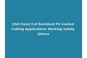 [Hot Item] Cut Resistant PU Coated Cutting Applications Working Safety Gloves