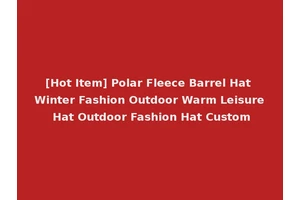 [Hot Item] Polar Fleece Barrel Hat Winter Fashion Outdoor Warm Leisure Hat Outdoor Fashion Hat Custom