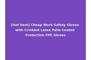 [Hot Item] Cheap Work Safety Gloves with Crinkled Latex Palm Coated Protection PPE Gloves