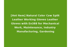 [Hot Item] Natural Color Cow Split Leather Working Gloves Leather Gloves with En388 for Mechanical Work, Maintenance, Industry Manufacturing, Gardening