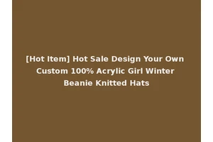 [Hot Item] Hot Sale Design Your Own Custom 100% Acrylic Girl Winter Beanie Knitted Hats