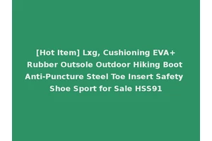 [Hot Item] Lxg, Cushioning EVA+Rubber Outsole Outdoor Hiking Boot Anti-Puncture Steel Toe Insert Safety Shoe Sport for Sale HSS91