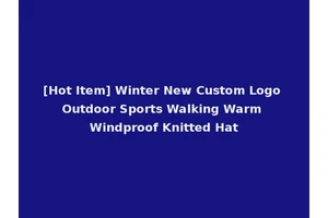 [Hot Item] Winter New Custom Logo Outdoor Sports Walking Warm Windproof Knitted Hat