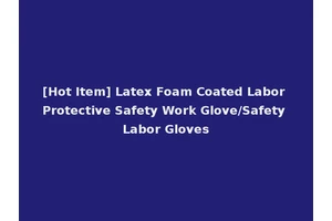 [Hot Item] Latex Foam Coated Labor Protective Safety Work Glove/Safety Labor Gloves
