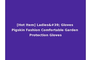 [Hot Item] Ladies' Gloves Pigskin Fashion Comfortable Garden Protection Gloves